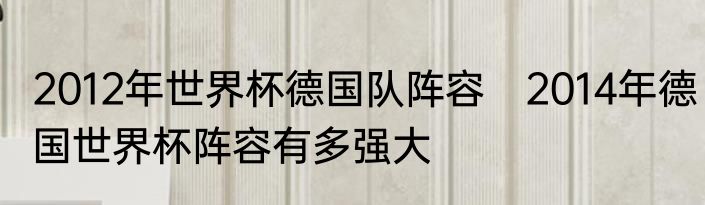 2012年世界杯德国队阵容　2014年德国世界杯阵容有多强大