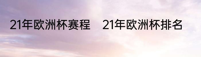 21年欧洲杯赛程　21年欧洲杯排名