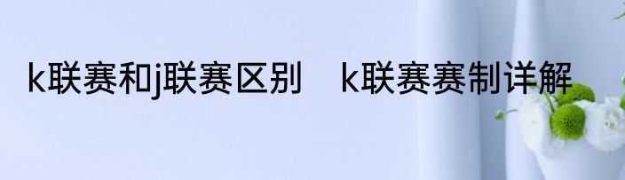 k联赛和j联赛区别　k联赛赛制详解