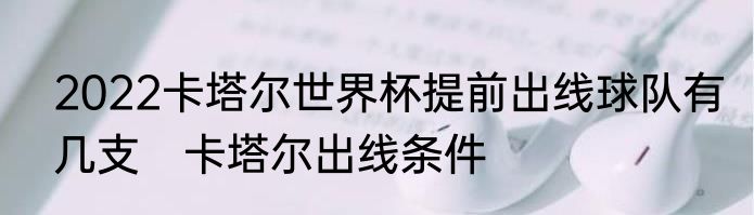2022卡塔尔世界杯提前出线球队有几支　卡塔尔出线条件