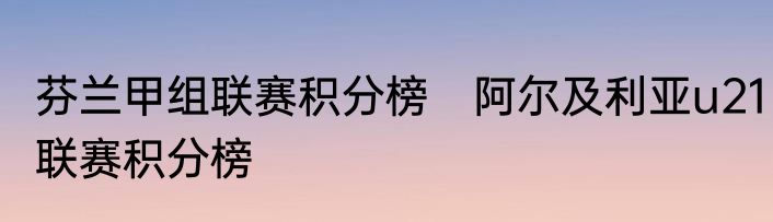 芬兰甲组联赛积分榜　阿尔及利亚u21联赛积分榜