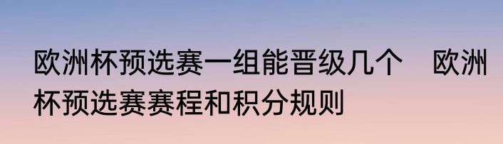 欧洲杯预选赛一组能晋级几个　欧洲杯预选赛赛程和积分规则