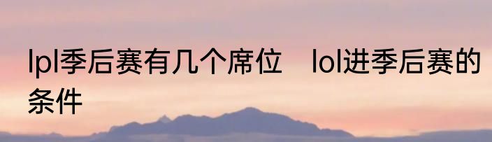lpl季后赛有几个席位　lol进季后赛的条件