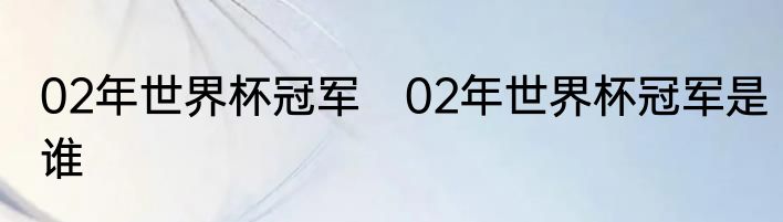 02年世界杯冠军　02年世界杯冠军是谁