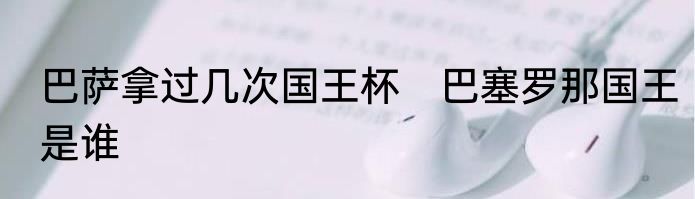 巴萨拿过几次国王杯　巴塞罗那国王是谁