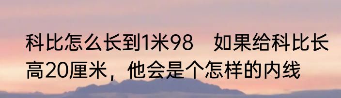 科比怎么长到1米98　如果给科比长高20厘米，他会是个怎样的内线
