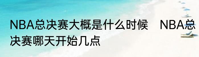 NBA总决赛大概是什么时候　NBA总决赛哪天开始几点