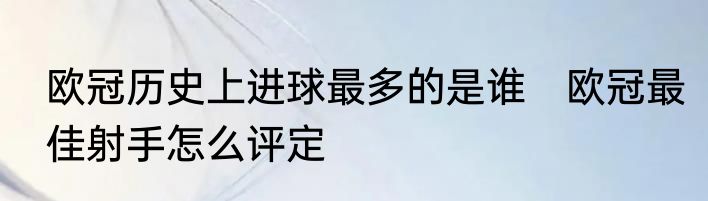 欧冠历史上进球最多的是谁　欧冠最佳射手怎么评定