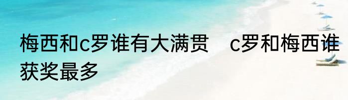 梅西和c罗谁有大满贯　c罗和梅西谁获奖最多