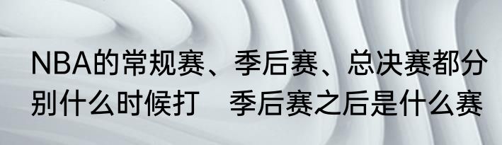 NBA的常规赛、季后赛、总决赛都分别什么时候打　季后赛之后是什么赛