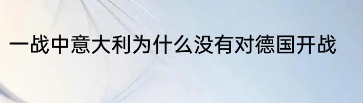 一战中意大利为什么没有对德国开战