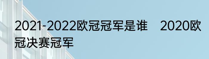 2021-2022欧冠冠军是谁　2020欧冠决赛冠军