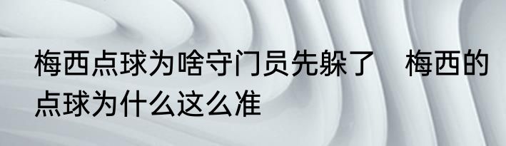 梅西点球为啥守门员先躲了　梅西的点球为什么这么准