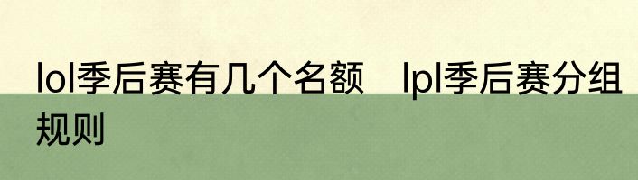 lol季后赛有几个名额　lpl季后赛分组规则