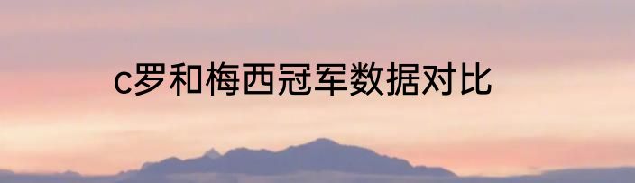 c罗和梅西冠军数据对比