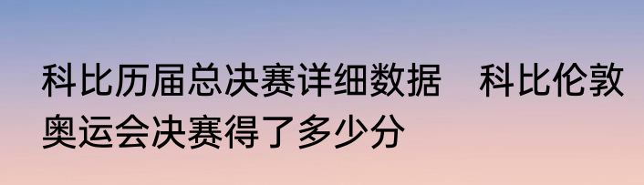 科比历届总决赛详细数据　科比伦敦奥运会决赛得了多少分