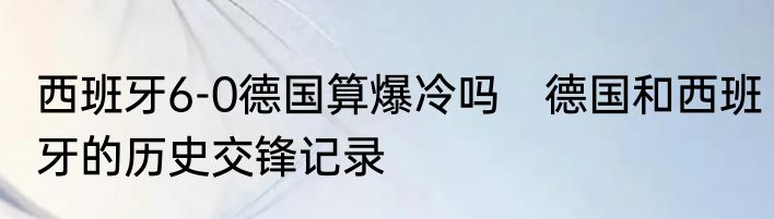 西班牙6-0德国算爆冷吗　德国和西班牙的历史交锋记录