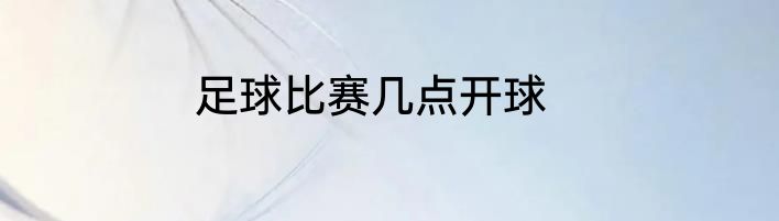 足球比赛几点开球