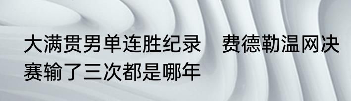 大满贯男单连胜纪录　费德勒温网决赛输了三次都是哪年