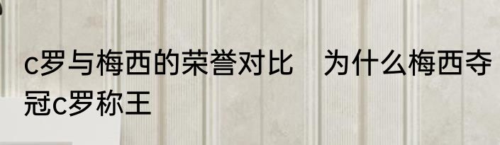 c罗与梅西的荣誉对比　为什么梅西夺冠c罗称王