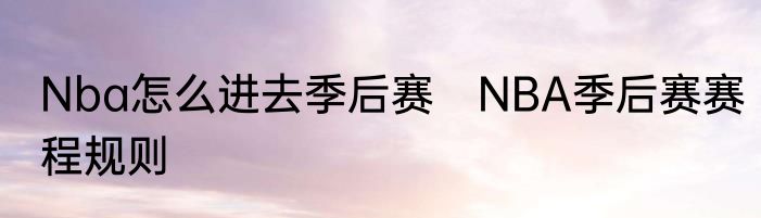 Nba怎么进去季后赛　NBA季后赛赛程规则