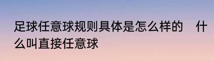 足球任意球规则具体是怎么样的　什么叫直接任意球