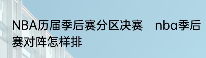 NBA历届季后赛分区决赛　nba季后赛对阵怎样排