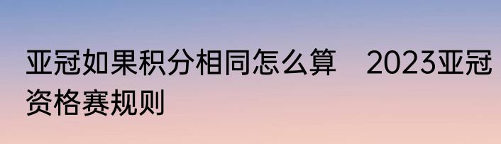 亚冠如果积分相同怎么算　2023亚冠资格赛规则