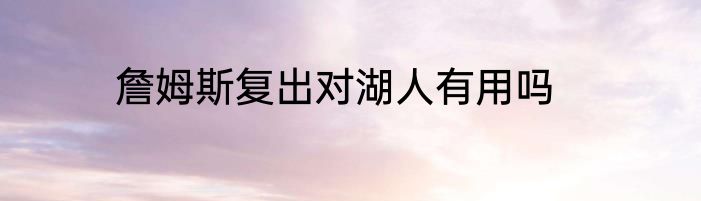 詹姆斯复出对湖人有用吗