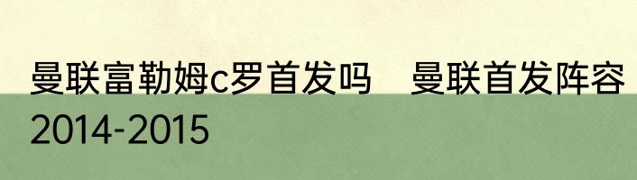 曼联富勒姆c罗首发吗　曼联首发阵容2014-2015