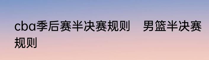 cba季后赛半决赛规则　男篮半决赛规则