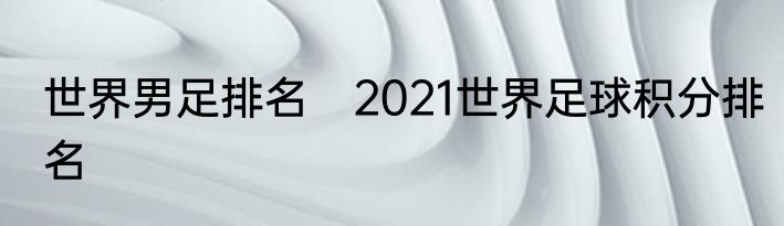 世界男足排名　2021世界足球积分排名