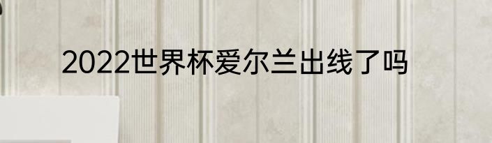 2022世界杯爱尔兰出线了吗