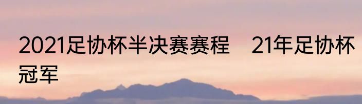 2021足协杯半决赛赛程　21年足协杯冠军