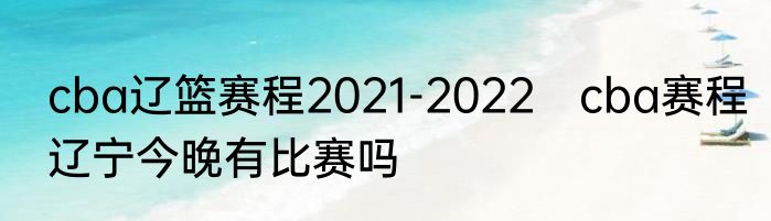 cba辽篮赛程2021-2022　cba赛程辽宁今晚有比赛吗