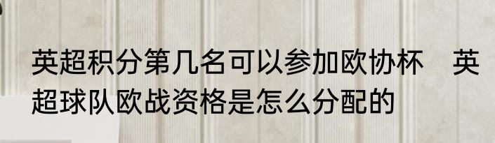 英超积分第几名可以参加欧协杯　英超球队欧战资格是怎么分配的