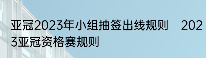 亚冠2023年小组抽签出线规则　2023亚冠资格赛规则