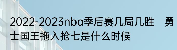 2022-2023nba季后赛几局几胜　勇士国王拖入抢七是什么时候
