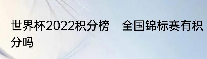 世界杯2022积分榜　全国锦标赛有积分吗