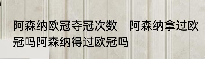 阿森纳欧冠夺冠次数　阿森纳拿过欧冠吗阿森纳得过欧冠吗