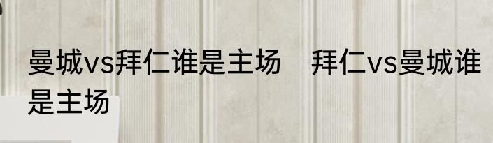 曼城vs拜仁谁是主场　拜仁vs曼城谁是主场