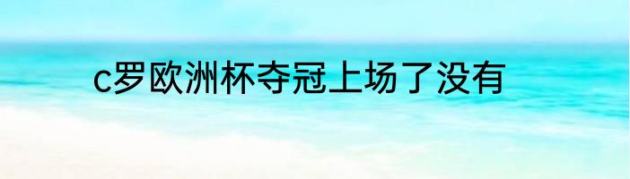 c罗欧洲杯夺冠上场了没有