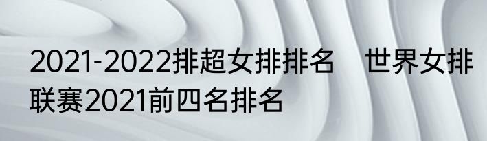 2021-2022排超女排排名　世界女排联赛2021前四名排名