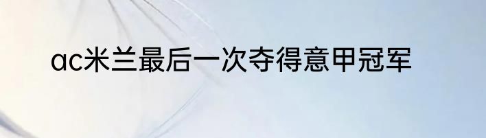 ac米兰最后一次夺得意甲冠军