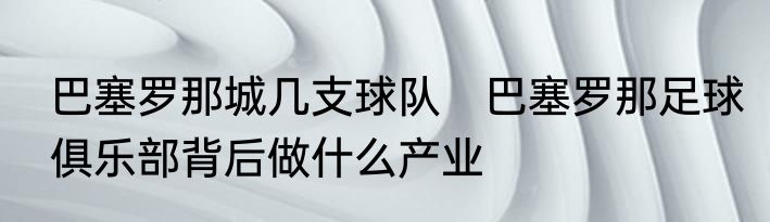 巴塞罗那城几支球队　巴塞罗那足球俱乐部背后做什么产业