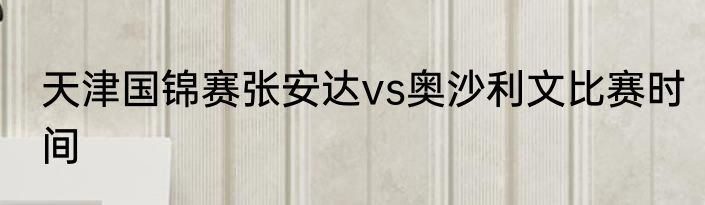 天津国锦赛张安达vs奥沙利文比赛时间