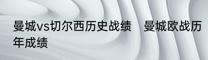 曼城vs切尔西历史战绩　曼城欧战历年成绩