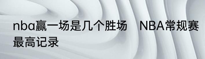 nba赢一场是几个胜场　NBA常规赛最高记录