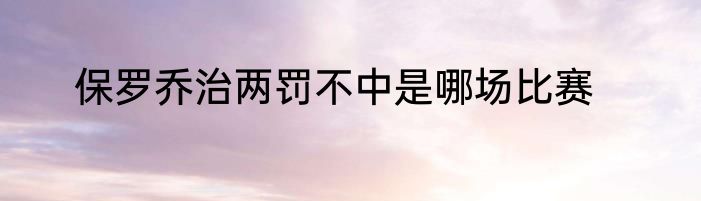 保罗乔治两罚不中是哪场比赛