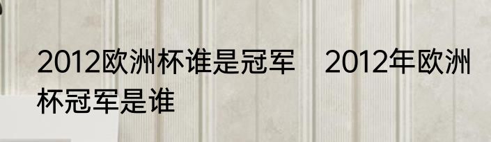 2012欧洲杯谁是冠军　2012年欧洲杯冠军是谁